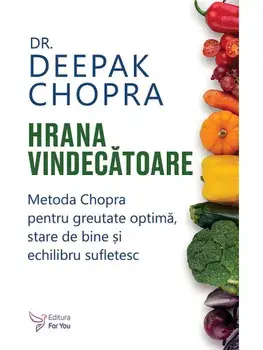 Hrana vindecatoare. Metoda Chopra pentru greutate optima, stare de bine si echilibru sufletesc/Deepak Chopra