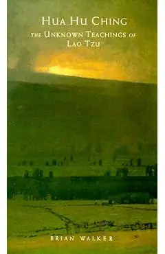 Hua Hu Ching: The Unknown Teachings of Lao Tzu - Brian Walker