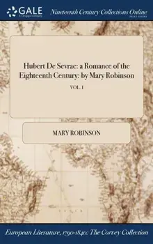 Hubert De Sevrac. a Romance of the Eighteenth Century: by Mary Robinson; VOL. I, Hardback/Mary (Harvard University) Robinson