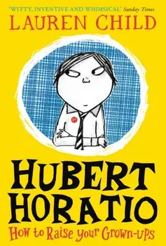 Hubert Horatio: How to Raise Your Grown-Ups, Paperback/Lauren Child