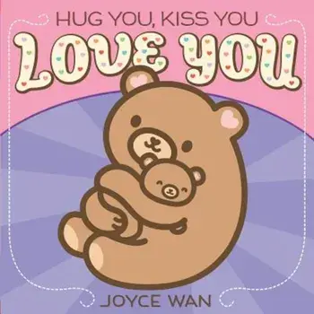 Hug You, Kiss You, Love You, Hardcover/Joyce Wan