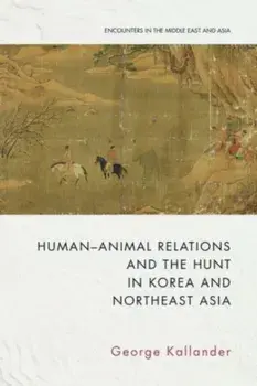 Human-Animal Relations and the Hunt in Korea and Northeast Asia, Paperback/George Kallander