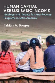 Human Capital versus Basic Income. Ideology and Models of Anti-Poverty Programs in Latin America, Hardback/Fabian A Borges