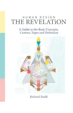 Human Design - The Revelation: A Guide to Basic Concepts, Centres Types and Definition - Richard Rudd