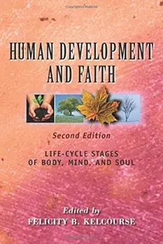 Human Development and Faith (Second Edition): Life-Cycle Stages of Body, Mind, and Soul, Paperback/Felicity Kelcourse