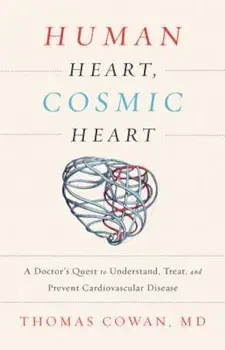 Human Heart, Cosmic Heart: A Doctor's Quest to Understand, Treat, and Prevent Cardiovascular Disease, Hardcover/Thomas Cowan