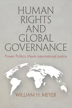 Human Rights and Global Governance: Power Politics Meets International Justice, Hardcover/William H. Meyer
