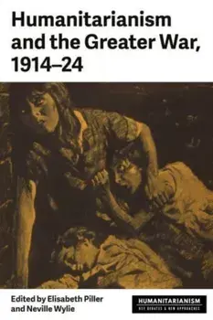 Humanitarianism and the Greater War, 1914-24, Hardback/***