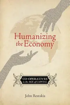 Humanizing the Economy: Co-Operatives in the Age of Capital, Paperback/John Restakis