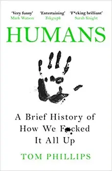 Humans : A Brief History of How We F*cked It All Up/Tom Phillips