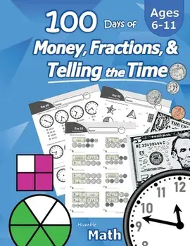 Humble Math - 100 Days of Money, Fractions, & Telling the Time: Workbook (With Answer Key): Ages 6-11 - Count Money (Counting United States Coins and/Humble Math