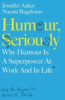 Humour, Seriously. Why Humour Is A Superpower At Work And In Life, Paperback/Naomi Bagdonas