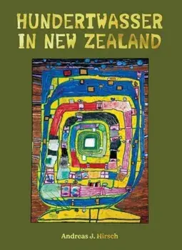 Hundertwasser in New Zealand. The Art of Creating Paradise, Hardback/Andreas J. Hirsch