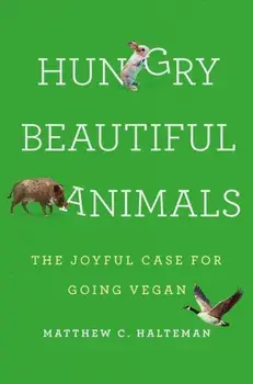 Hungry Beautiful Animals. The Joyful Case for Going Vegan, Hardback/Matthew C. Halteman
