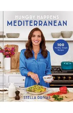 Hungry Happens: Mediterranean: 100 Healthy, Simple Recipes: A Cookbook - Stella Drivas