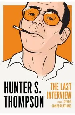 Hunter S. Thompson: The Last Interview: And Other Conversations - Hunter S. Thompson