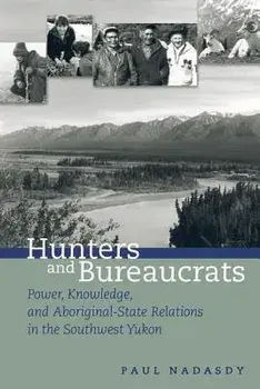 Hunters and Bureaucrats. Power, Knowledge, and Aboriginal-State Relations in the Southwest Yukon, Paperback/Paul Nadasdy
