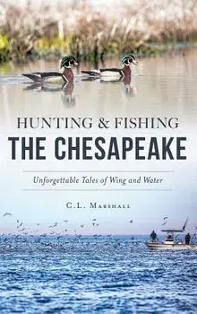 Hunting and Fishing the Chesapeake: Unforgettable Tales of Wing and Water, Hardcover/C. L. Marshall
