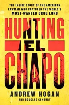 Hunting El Chapo: The Inside Story of the American Lawman Who Captured the World's Most-Wanted Drug Lord, Paperback/Andrew Hogan