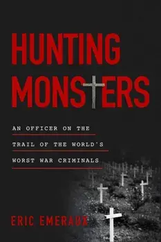 Hunting Monsters. An Officer on the Trail of the World’s Worst War Criminals, Hardback/Eric Emeraux