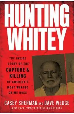 Hunting Whitey: The Inside Story of the Capture & Killing of America's Most Wanted Crime Boss - Casey Sherman