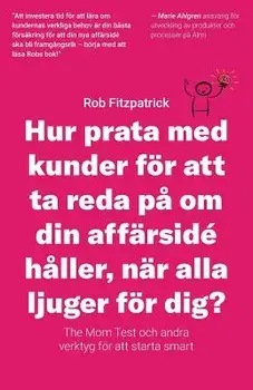 Hur Prata Med Kunder För Att Ta Reda Pĺ Om Din Affärsidé Hĺller, När Alla Ljuger För Dig?: The Mom Test Och Andra Verktyg För Kundutveckling, Paperback/Rob Fitzpatrick