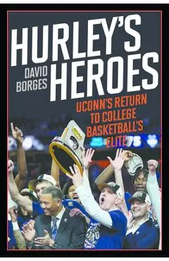 Hurley's Heroes: Uconn's Return to College Basketball's Elite - David Borges