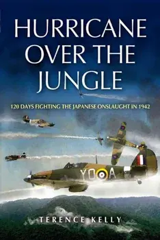 Hurricane Over the Jungle: 120 Days Fighting the Japanese Onslaught in 1942, Paperback/Terence Kelly