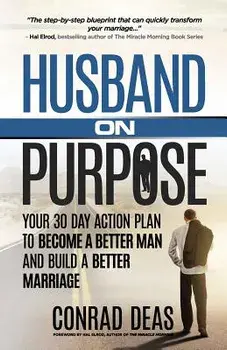 Husband on Purpose: Your 30 Day Action Plan to Become a Better Man and Build a Better Marriage, Paperback/A. Conrad Deas II