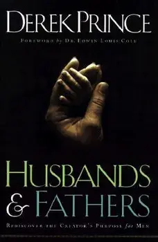 Husbands and Fathers: Rediscover the Creator's Purpose for Men, Paperback/Derek Prince