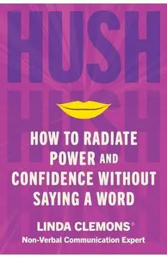Hush: How to Radiate Power and Confidence Without Saying a Word - Linda Clemons