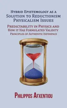 Hybrid Epistemology as a Solution to Reductionism-Physicalism Issues. Predictability in Physics and How it Has Formulated Validity Principles of Authentic Inference, Paperback/Philippos Afxentiou