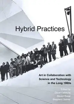 Hybrid Practices: Art in Collaboration with Science and Technology in the Long 1960s, Hardcover/David Cateforis