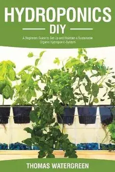 Hydroponics DIY: A Beginners Guide to Set Up and Maintain a Sustainable Organic Hydroponic-System, Paperback/Thomas Watergreen