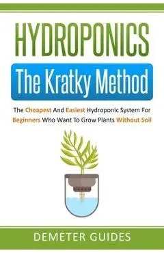 Hydroponics: The Kratky Method: The Cheapest And Easiest Hydroponic System For Beginners Who Want To Grow Plants Without Soil - Demeter Guides