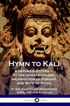 Hymn to Kali: Karpuradi-Stotra - To the Hindu Goddess, Incarnation of Parvati and Wife to Shiva, Paperback/Sir John Tyler Woodruffe