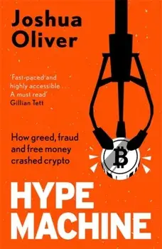 Hype Machine: How Greed, Fraud and Free Money Crashed Crypto. 'Hard to put down' EVENING STANDARD, Hardback/Joshua Oliver
