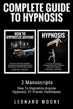Hypnosis: Complete Guide To Hypnosis - 2 Manuscripts - How To Hypnotize Anyone, Hypnosis: 21 Proven Techniques, Paperback/Leonard Moore