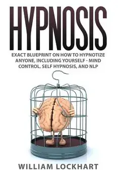 Hypnosis: Exact Blueprint on How to Hypnotize Anyone, Including Yourself - Mind Control, Self Hypnosis, and Nlp, Paperback/William Lockhart