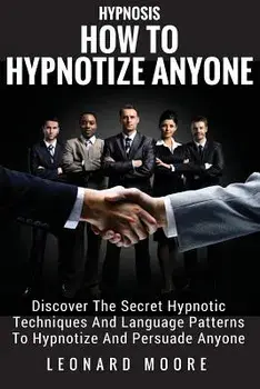 Hypnosis: How to Hypnotize Anyone: Discover the Secret Hypnotic Techniques and Language Patterns to Hypnotize and Persuade Anyon, Paperback/Leonard Moore