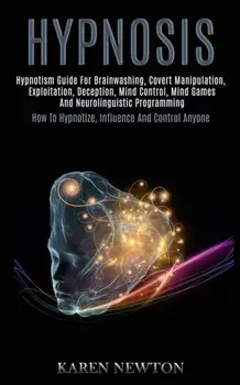 Hypnosis: Hypnotism Guide for Brainwashing, Covert Manipulation, Exploitation, Deception, Mind Control, Mind Games and Neuroling, Paperback/Karen Newton