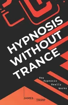 Hypnosis Without Trance: How Hypnosis Really Works, Paperback/James Tripp