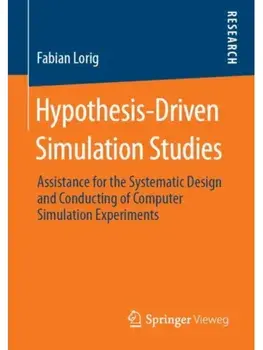 Hypothesis-Driven Simulation Studies. Assistance for the Systematic Design and Conducting of Computer Simulation Experiments, 2019 ed., Paperback/Fabian Lorig