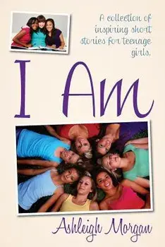 I Am: A Collection of Inspiring Short Stories for Teenage Girls, Paperback/Ashleigh Morgan