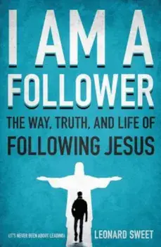 I Am a Follower: The Way, Truth, and Life of Following Jesus, Paperback/Leonard Sweet