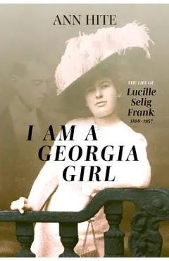 I Am a Georgia Girl: The Life of Lucille Selig Frank, 1888-1957 - Ann Hite