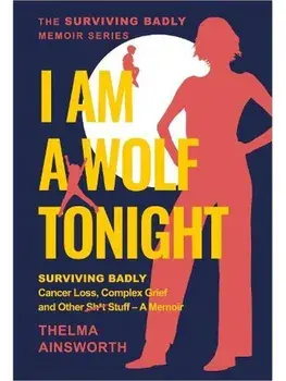I Am A Wolf Tonight. Surviving Badly, Cancer Loss, Complex Grief and other stuff, Paperback/Thelma Ainsworth