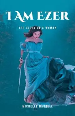 I Am Ezer: The Glory of a Woman - Michelle Harrell