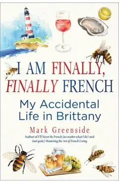 I Am Finally, Finally French: My Accidental Life in Brittany - Mark Greenside