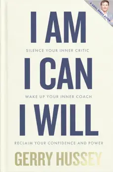 I Am. I Can. I Will. Silence your inner critic, wake up your inner coach, reclaim your confidence and power, Hardback/Gerry Hussey
